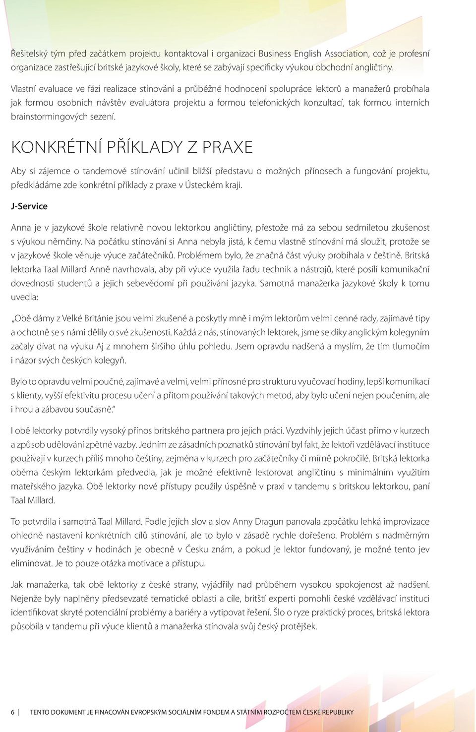 Vlastní evaluace ve fázi realizace stínování a průběžné hodnocení spolupráce lektorů a manažerů probíhala jak formou osobních návštěv evaluátora projektu a formou telefonických konzultací, tak formou