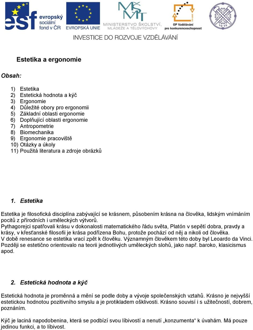 Estetika Estetika je filosofická disciplína zabývající se krásnem, působením krásna na člověka, lidským vnímáním pocitů z přírodních i uměleckých výtvorů.