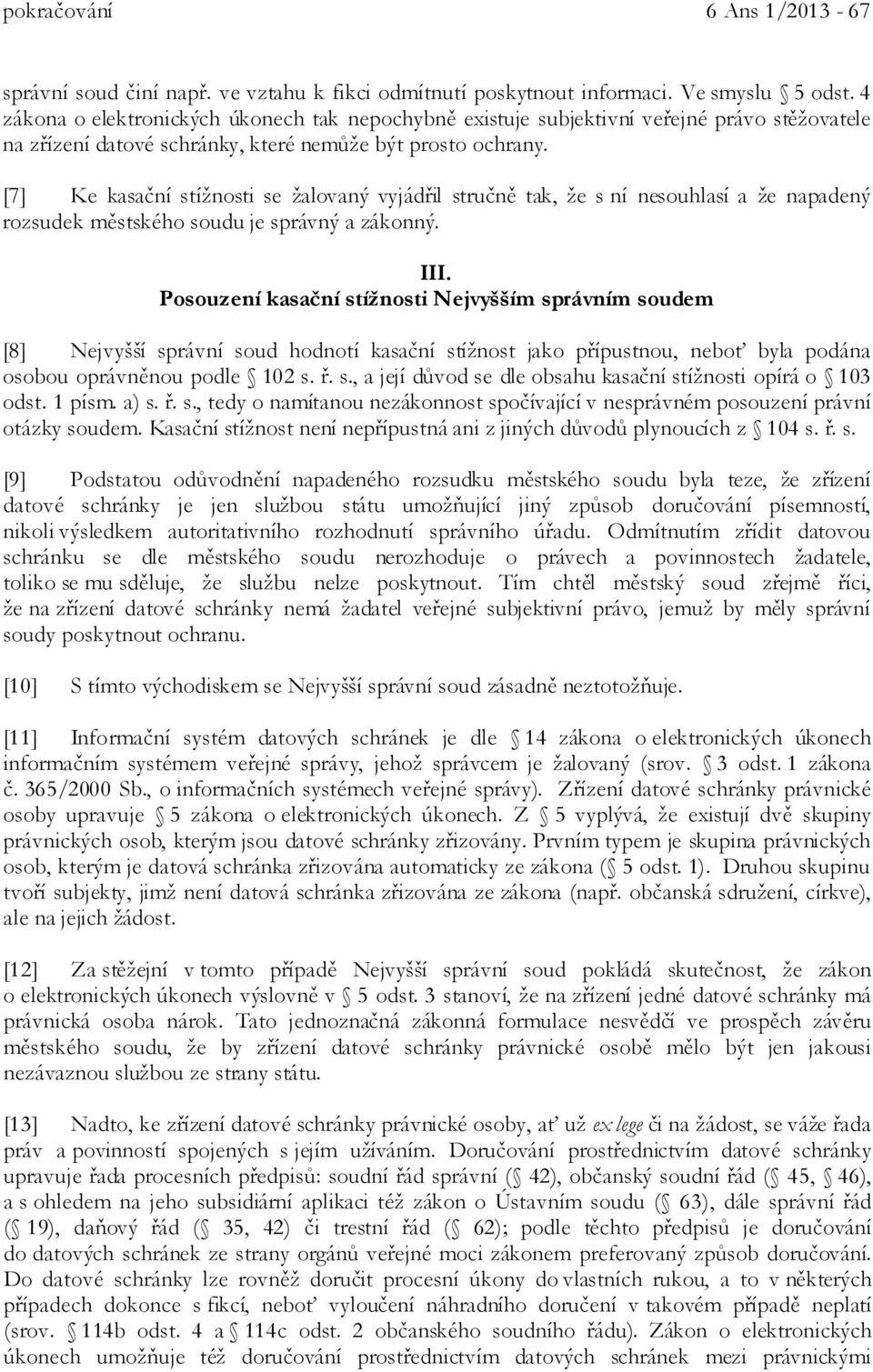 [7] Ke kasační stížnosti se žalovaný vyjádřil stručně tak, že s ní nesouhlasí a že napadený rozsudek městského soudu je správný a zákonný. III.