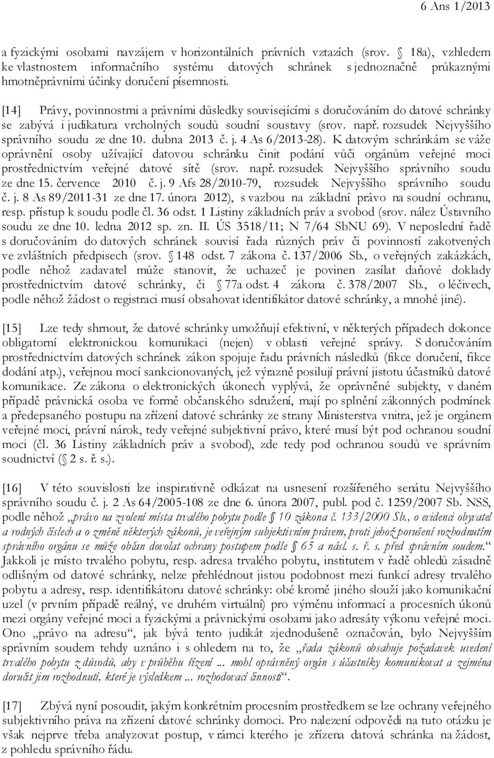 [14] Právy, povinnostmi a právními důsledky souvisejícími s doručováním do datové schránky se zabývá i judikatura vrcholných soudů soudní soustavy (srov. např.