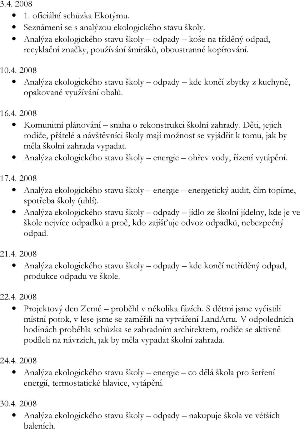 2008 Analýza ekologického stavu školy odpady kde končí zbytky z kuchyně, opakované využívání obalů. 16.4. 2008 Komunitní plánování snaha o rekonstrukci školní zahrady.