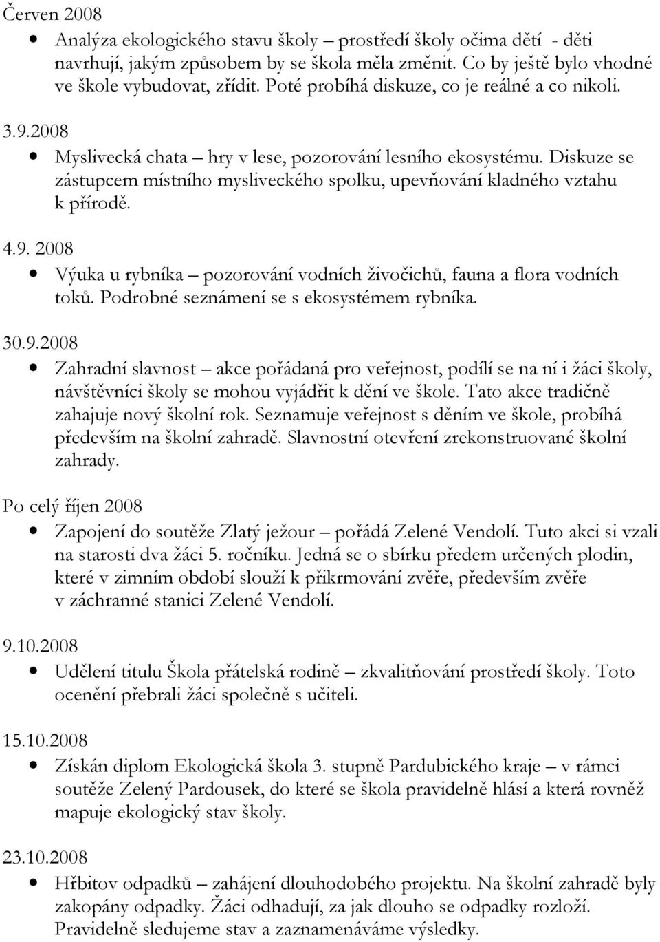 Diskuze se zástupcem místního mysliveckého spolku, upevňování kladného vztahu k přírodě. 4.9. 2008 Výuka u rybníka pozorování vodních živočichů, fauna a flora vodních toků.