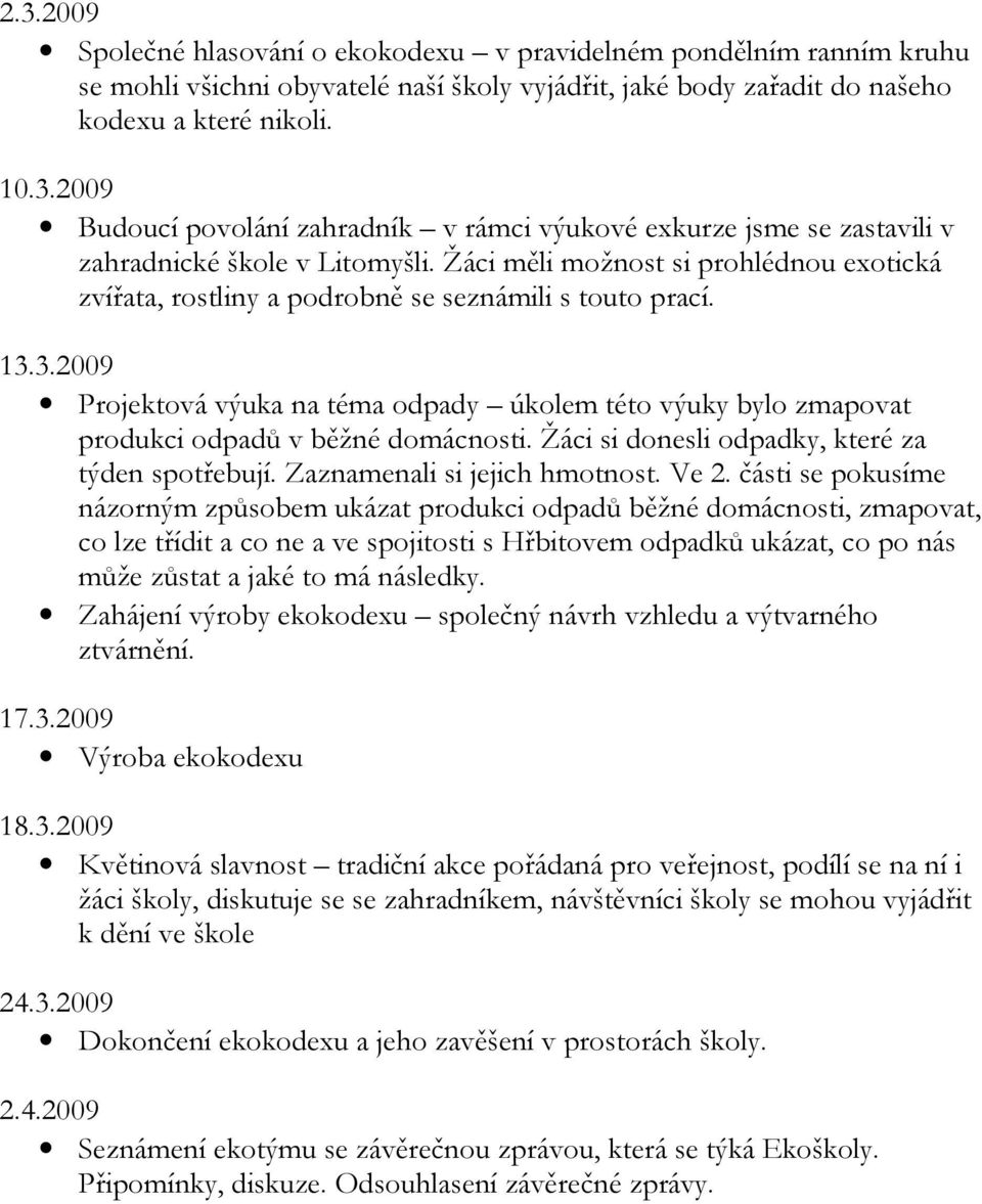 3.2009 Projektová výuka na téma odpady úkolem této výuky bylo zmapovat produkci odpadů v běžné domácnosti. Žáci si donesli odpadky, které za týden spotřebují. Zaznamenali si jejich hmotnost. Ve 2.