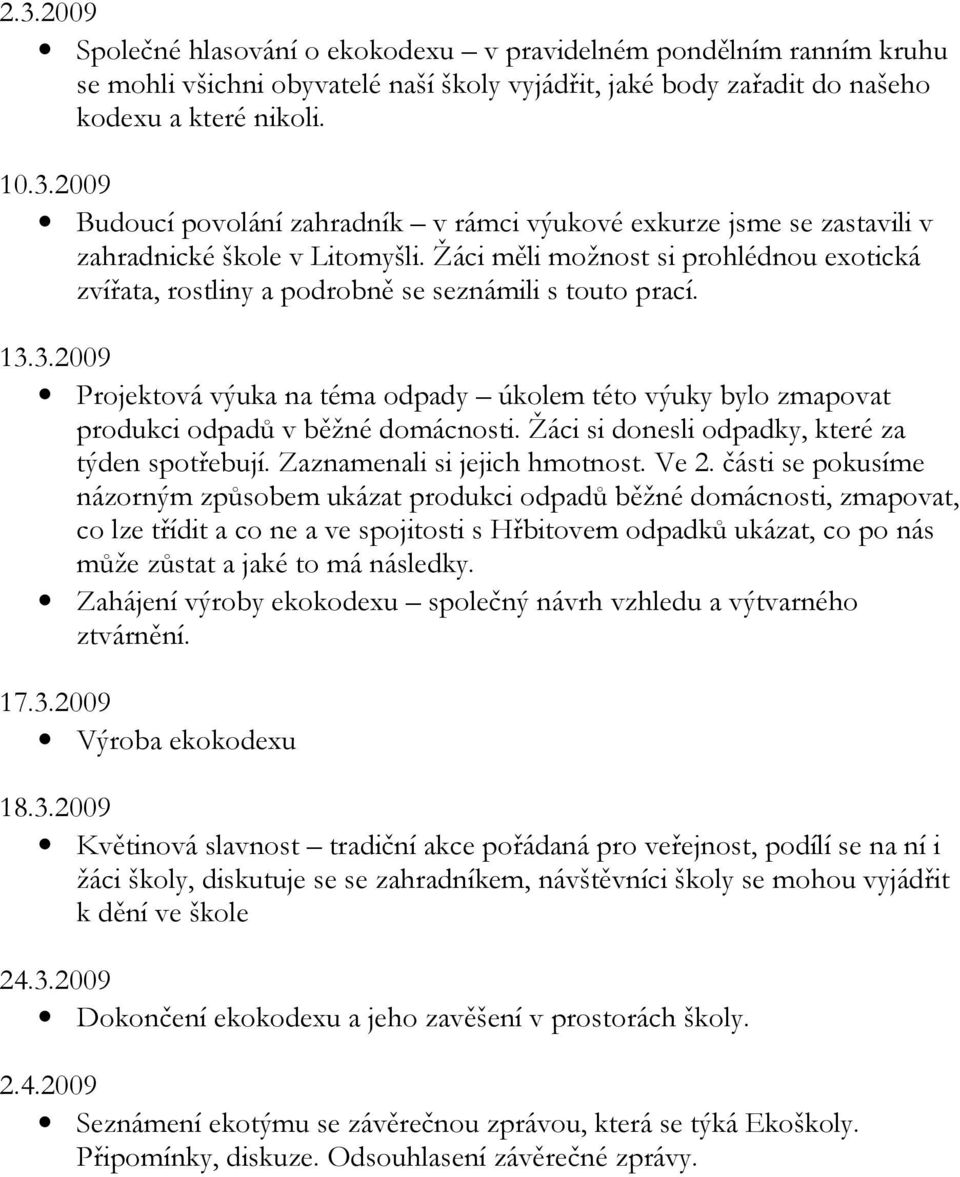 3.2009 Projektová výuka na téma odpady úkolem této výuky bylo zmapovat produkci odpadů v běžné domácnosti. Žáci si donesli odpadky, které za týden spotřebují. Zaznamenali si jejich hmotnost. Ve 2.