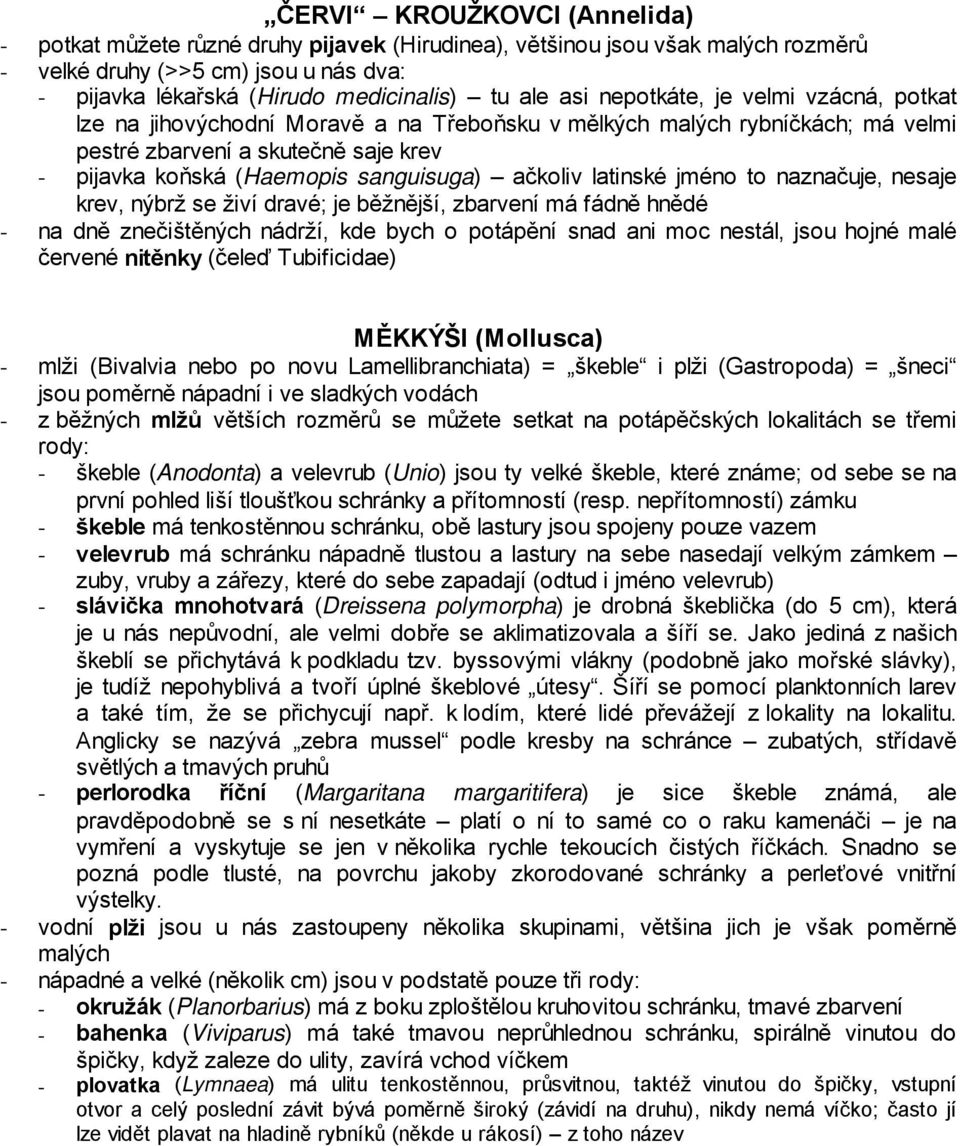 ačkoliv latinské jméno to naznačuje, nesaje krev, nýbrž se živí dravé; je běžnější, zbarvení má fádně hnědé - na dně znečištěných nádrží, kde bych o potápění snad ani moc nestál, jsou hojné malé