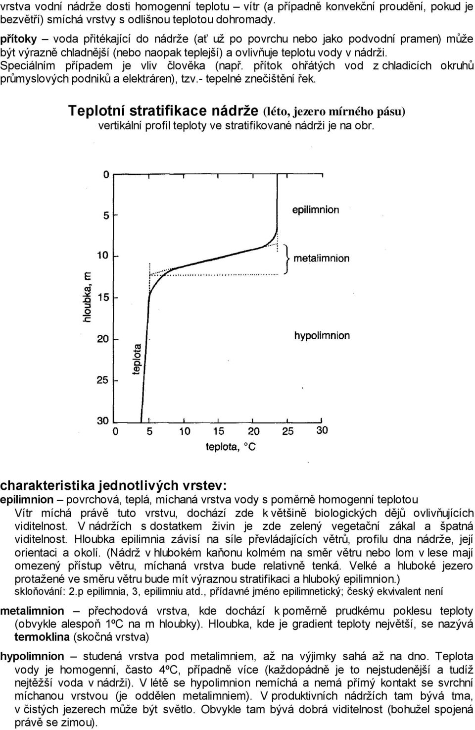 Speciálním případem je vliv člověka (např. přítok ohřátých vod z chladicích okruhů průmyslových podniků a elektráren), tzv.- tepelné znečištění řek.