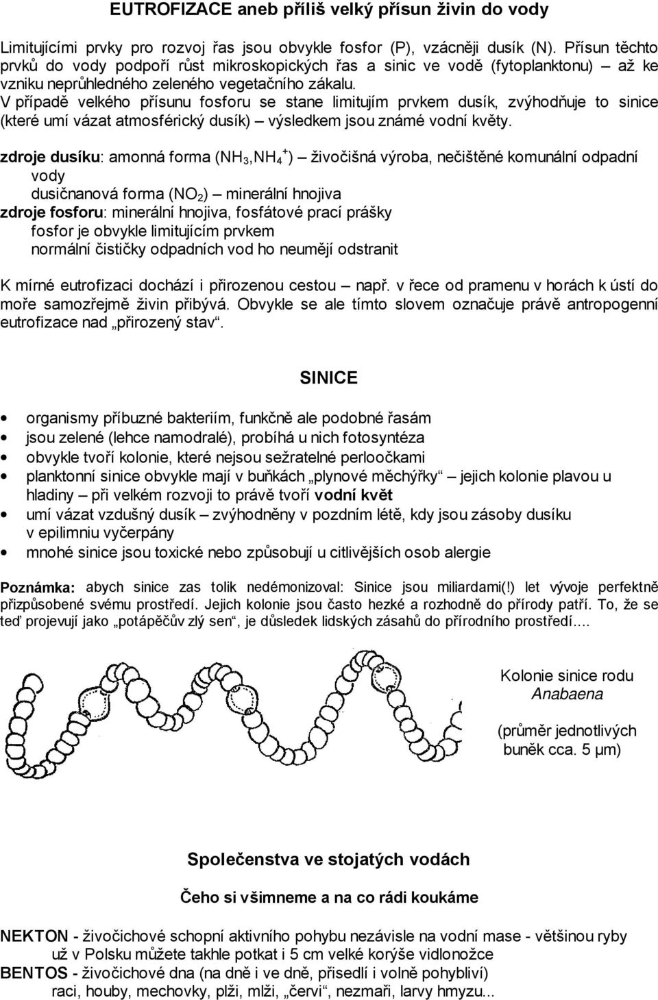 V případě velkého přísunu fosforu se stane limitujím prvkem dusík, zvýhodňuje to sinice (které umí vázat atmosférický dusík) výsledkem jsou známé vodní květy.