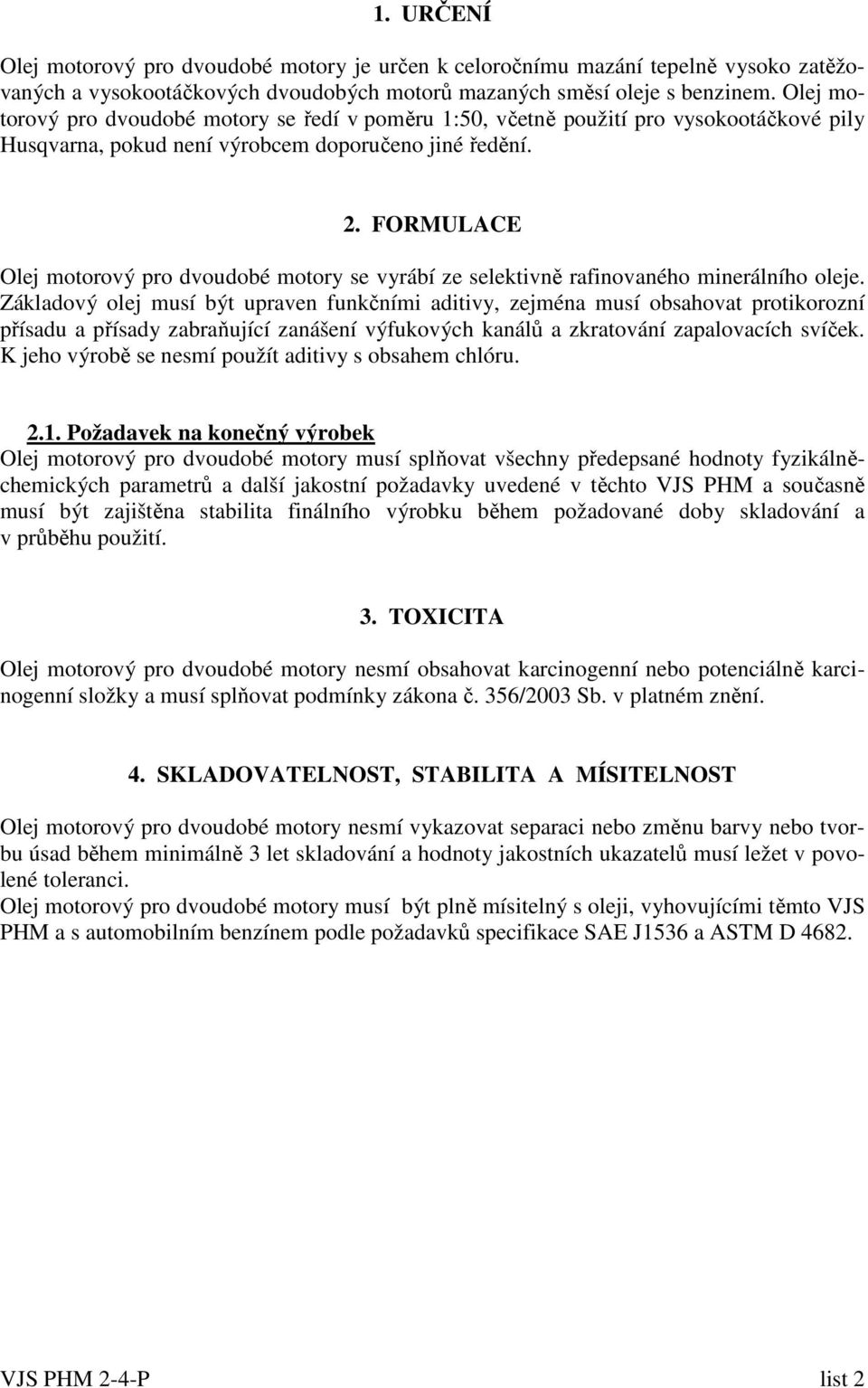 FORMULACE Olej motorový pro dvoudobé motory se vyrábí ze selektivně rafinovaného minerálního oleje.