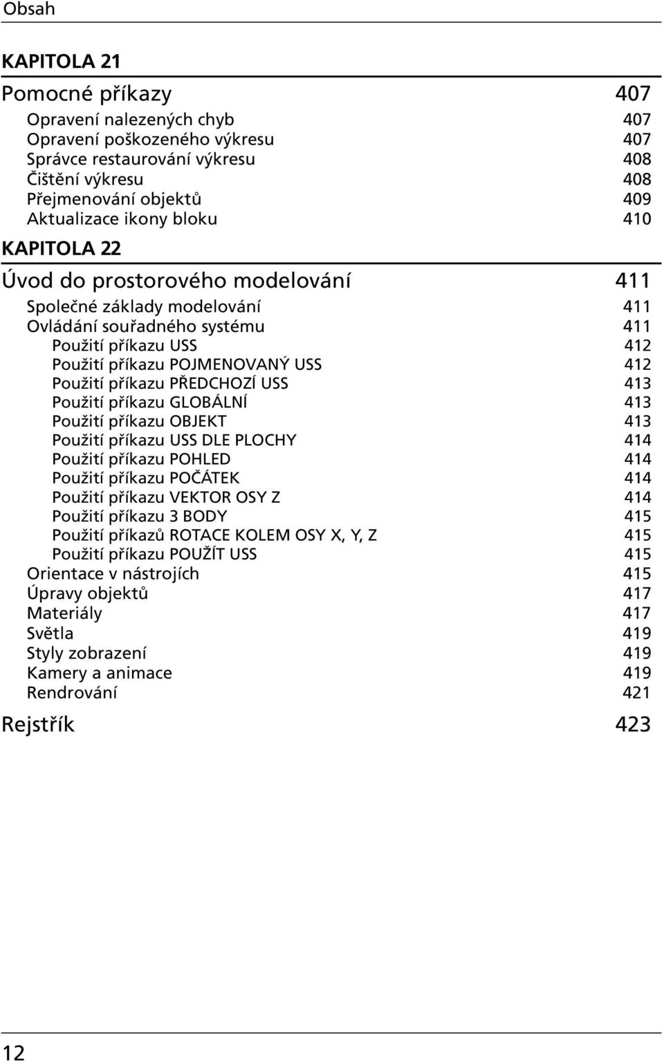 PŘEDCHOZÍ USS 413 Použití příkazu GLOBÁLNÍ 413 Použití příkazu OBJEKT 413 Použití příkazu USS DLE PLOCHY 414 Použití příkazu POHLED 414 Použití příkazu POČÁTEK 414 Použití příkazu VEKTOR OSY Z 414