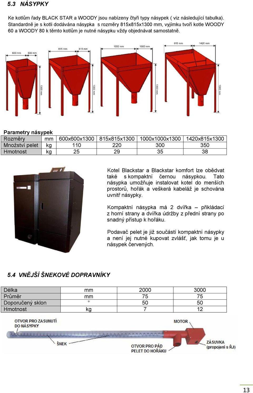 Parametry násypek Rozměry mm 600x600x1300 815x815x1300 1000x1000x1300 1420x815x1300 Množství pelet kg 110 220 300 350 Hmotnost kg 25 29 35 38 Kotel Blackstar a Blackstar komfort lze obědvat také s