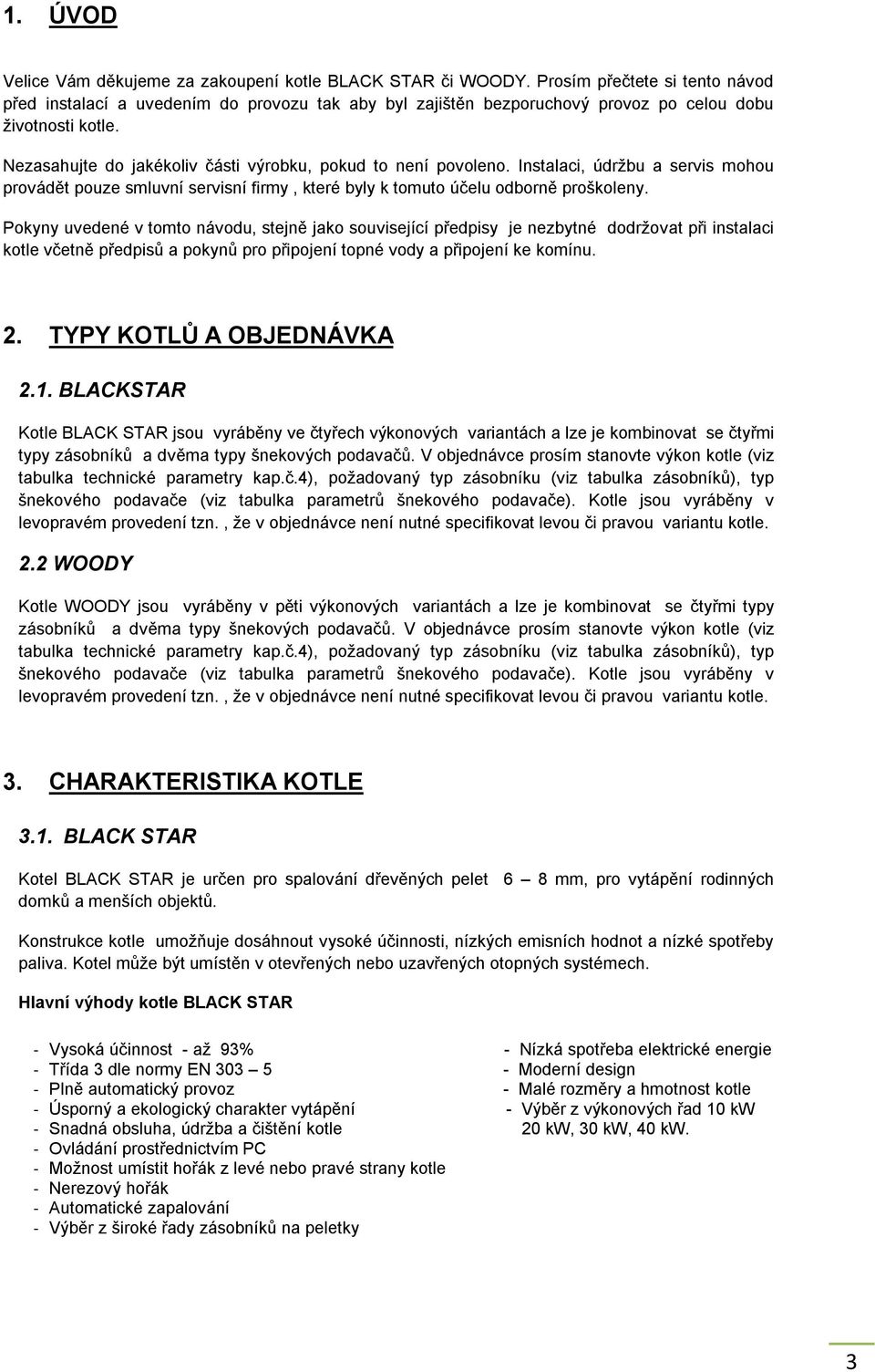 Nezasahujte do jakékoliv části výrobku, pokud to není povoleno. Instalaci, údržbu a servis mohou provádět pouze smluvní servisní firmy, které byly k tomuto účelu odborně proškoleny.