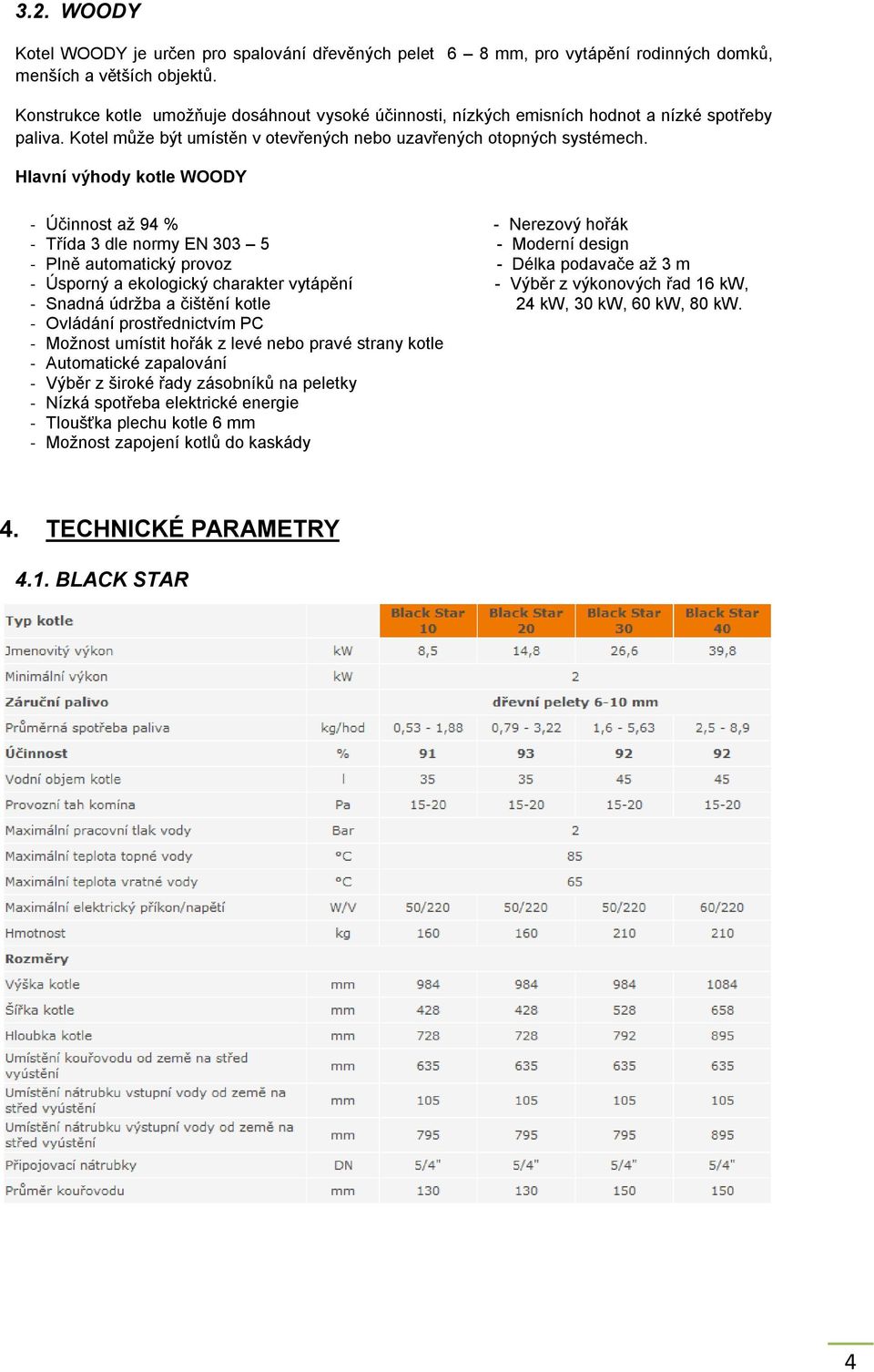 Hlavní výhody kotle WOODY - Účinnost až 94 % - Nerezový hořák - Třída 3 dle normy EN 303 5 - Moderní design - Plně automatický provoz - Délka podavače až 3 m - Úsporný a ekologický charakter vytápění