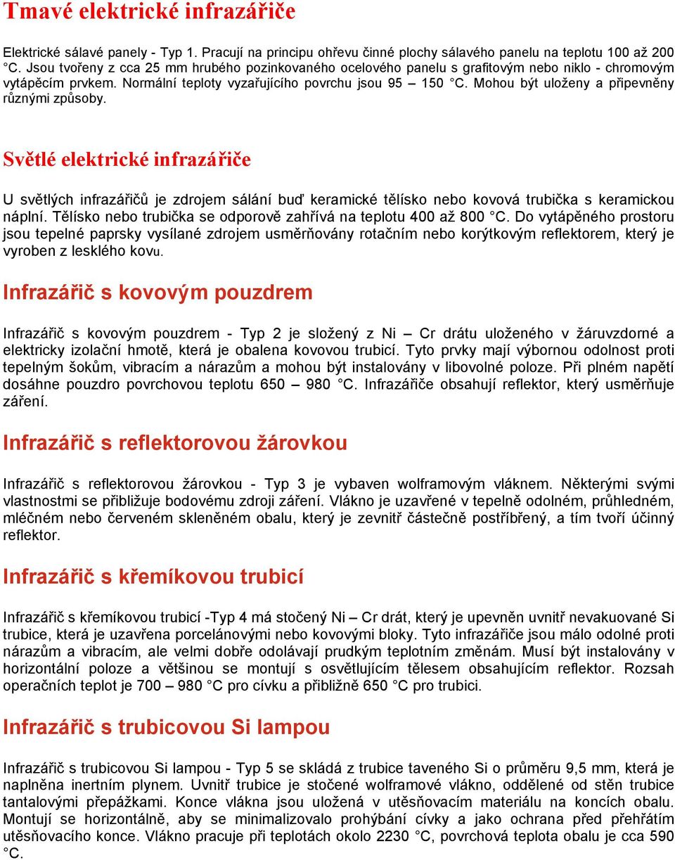 Mohou být uloženy a připevněny různými způsoby. Světlé elektrické infrazářiče U světlých infrazářičů je zdrojem sálání buď keramické tělísko nebo kovová trubička s keramickou náplní.