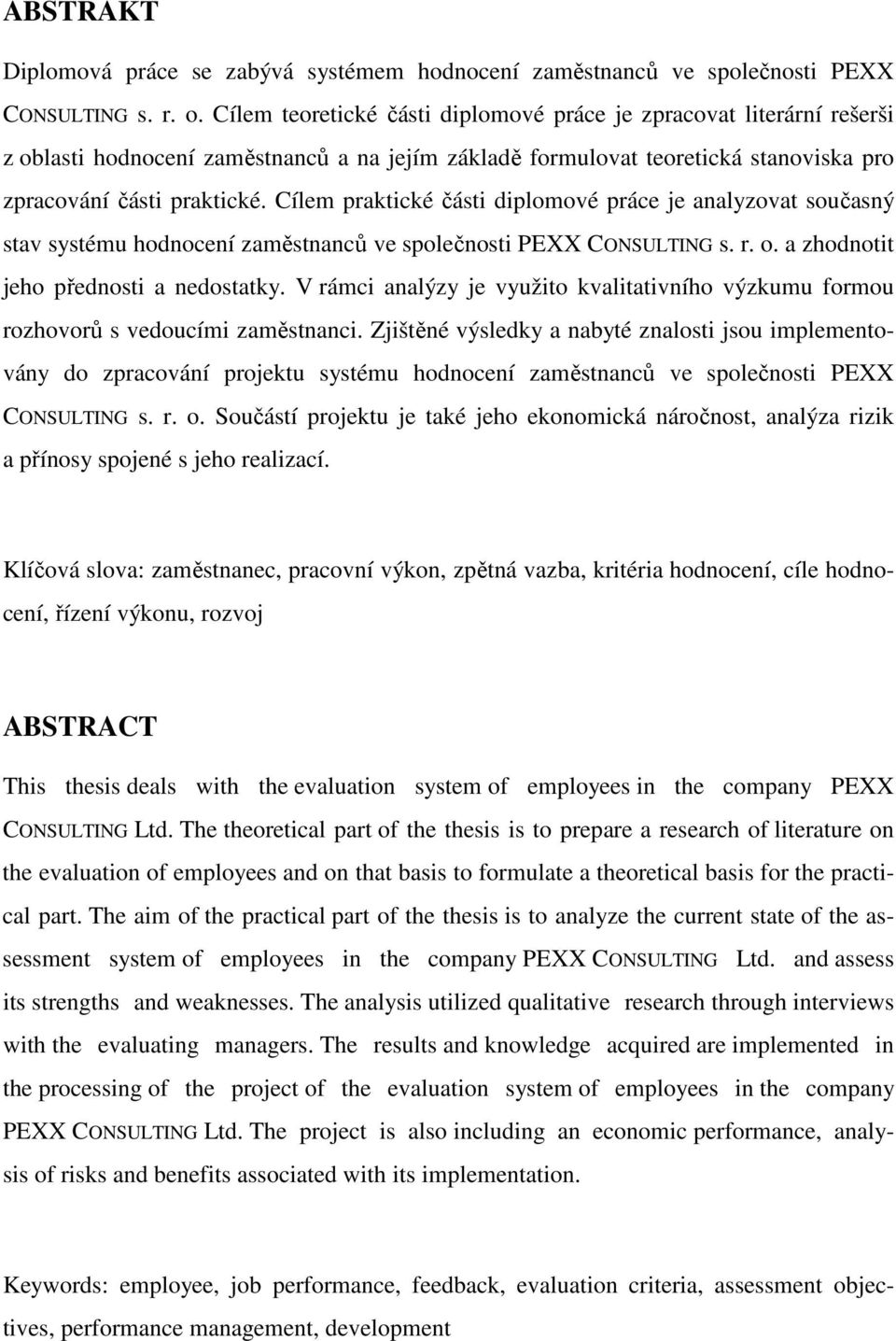 Cílem praktické části diplomové práce je analyzovat současný stav systému hodnocení zaměstnanců ve společnosti PEXX CONSULTING s. r. o. a zhodnotit jeho přednosti a nedostatky.