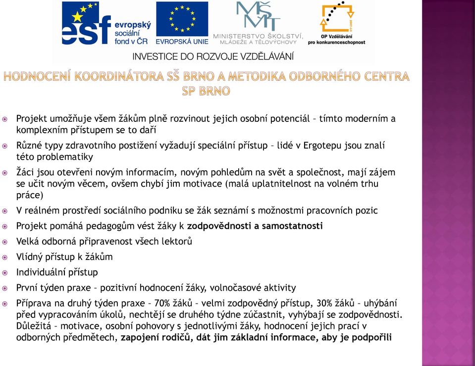 reálném prostředí sociálního podniku se žák seznámí s možnostmi pracovních pozic Projekt pomáhá pedagogům vést žáky k zodpovědnosti a samostatnosti Velká odborná připravenost všech lektorů Vlídný