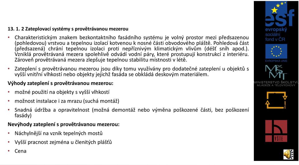 části obvodového pláště. Pohledová část (předsazená) chrání tepelnou izolaci proti nepříznivým klimatickým vlivům (déšť sníh apod.). Vzniklá provětrávaná mezera spolehlivě odvádí vodní páry, které prostupují konstrukcí z interiéru.