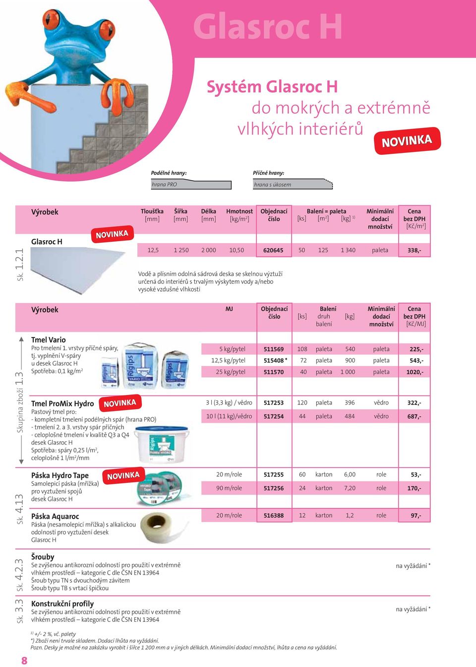 skelnou výztuží určená do interiérů s trvalým výskytem vody a/nebo vysoké vzdušné vlhkosti MJ [ks] druh balení [kg] [Kč/MJ] Skupina zboží 1.3 Tmel Vario Pro tmelení 1. vrstvy příčné spáry, tj.