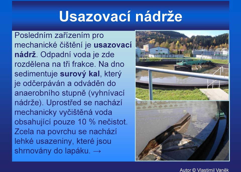 Na dno sedimentuje surový kal, který je odčerpáván a odváděn do anaerobního stupně (vyhnívací