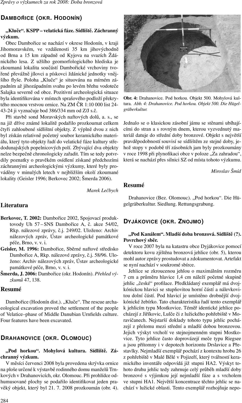 Z užšího geomorfologického hlediska je zkoumaná lokalita součástí Dambořické vrchoviny tvořené převážně jílovci a pískovci ždánické jednotky vnějšího flyše.