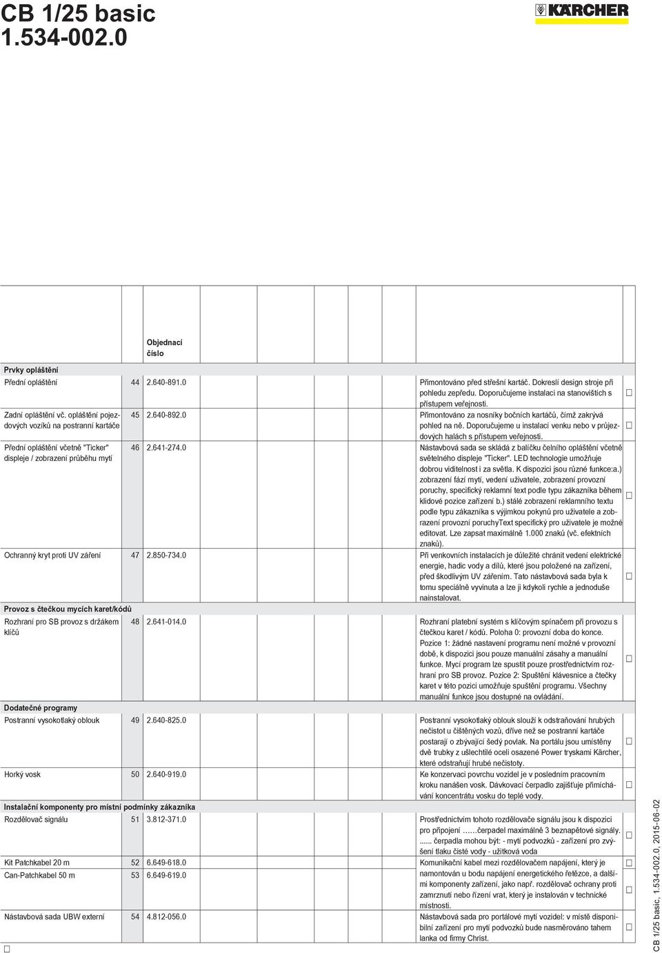 Doporučujeme u instalací venku nebo v průjez- dových halách s přístupem veřejnosti. Přední opláštění včetně "Ticker" displeje / zobrazení průběhu mytí 46 2.641-274.