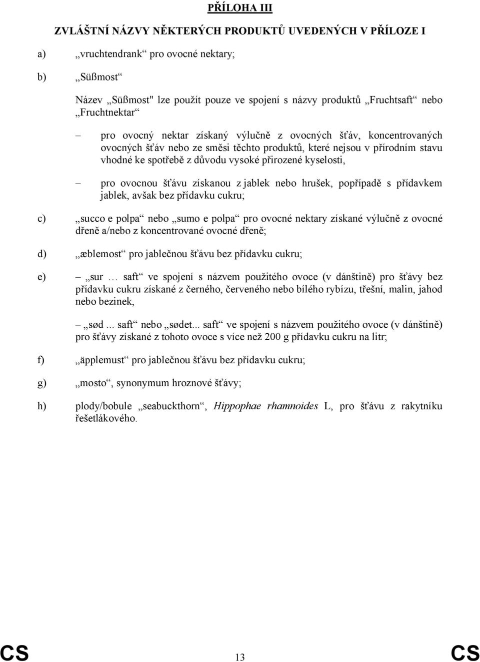 přirozené kyselosti, pro ovocnou šťávu získanou z jablek nebo hrušek, popřípadě s přídavkem jablek, avšak bez přídavku cukru; c) succo e polpa nebo sumo e polpa pro ovocné nektary získané výlučně z