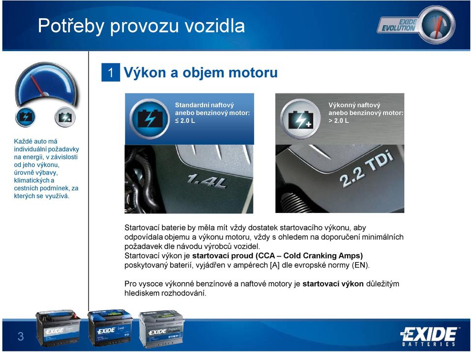 Startovací baterie by měla mít vždy dostatek startovacího výkonu, aby odpovídala objemu a výkonu motoru, vždy s ohledem na doporučení minimálních požadavek dle návodu výrobců