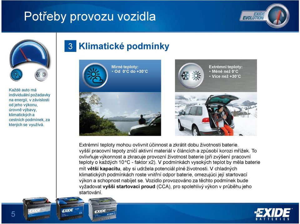 vyšší pracovní tepoty zničí aktivní materiál v článcích azpůsobí korozi mřížek. To ovlivňuje výkonnost a zkracuje provozní životnost baterie (při zvýšení pracovní teploty o každých 10 C - faktor x2).