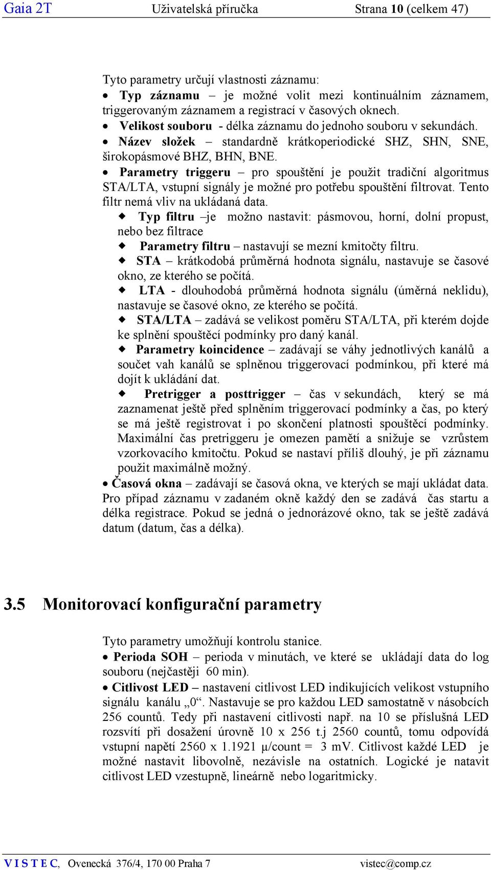 Parametry triggeru pro spouštění je použit tradiční algoritmus STA/LTA, vstupní signály je možné pro potřebu spouštění filtrovat. Tento filtr nemá vliv na ukládaná data.