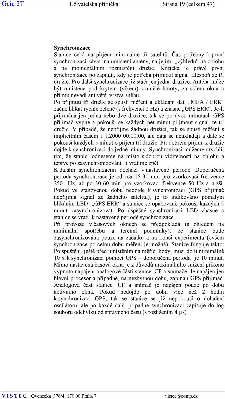 Kritická je právě první synchronizace po zapnutí, kdy je potřeba přijmout signál alespoň ze tří družic. Pro další synchronizace již stačí jen jedna družice.