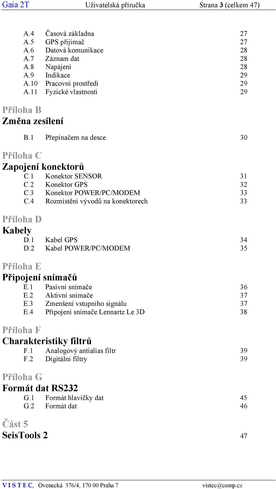 4 Rozmístění vývodů na konektorech 33 Příloha D Kabely D.1 Kabel GPS 34 D.2 Kabel POWER/PC/MODEM 35 Příloha E Připojení snímačů E.1 Pasivní snímače 36 E.2 Aktivní snímače 37 E.