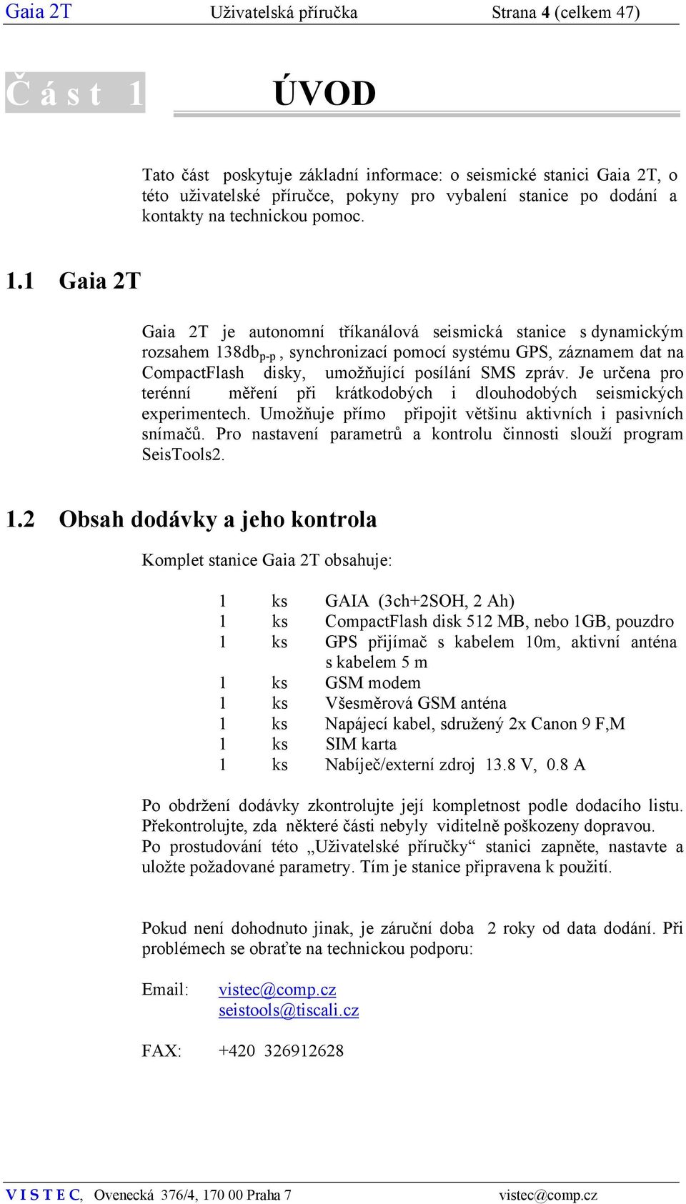 1 Gaia 2T Gaia 2T je autonomní tříkanálová seismická stanice s dynamickým rozsahem 138db p-p, synchronizací pomocí systému GPS, záznamem dat na CompactFlash disky, umožňující posílání SMS zpráv.