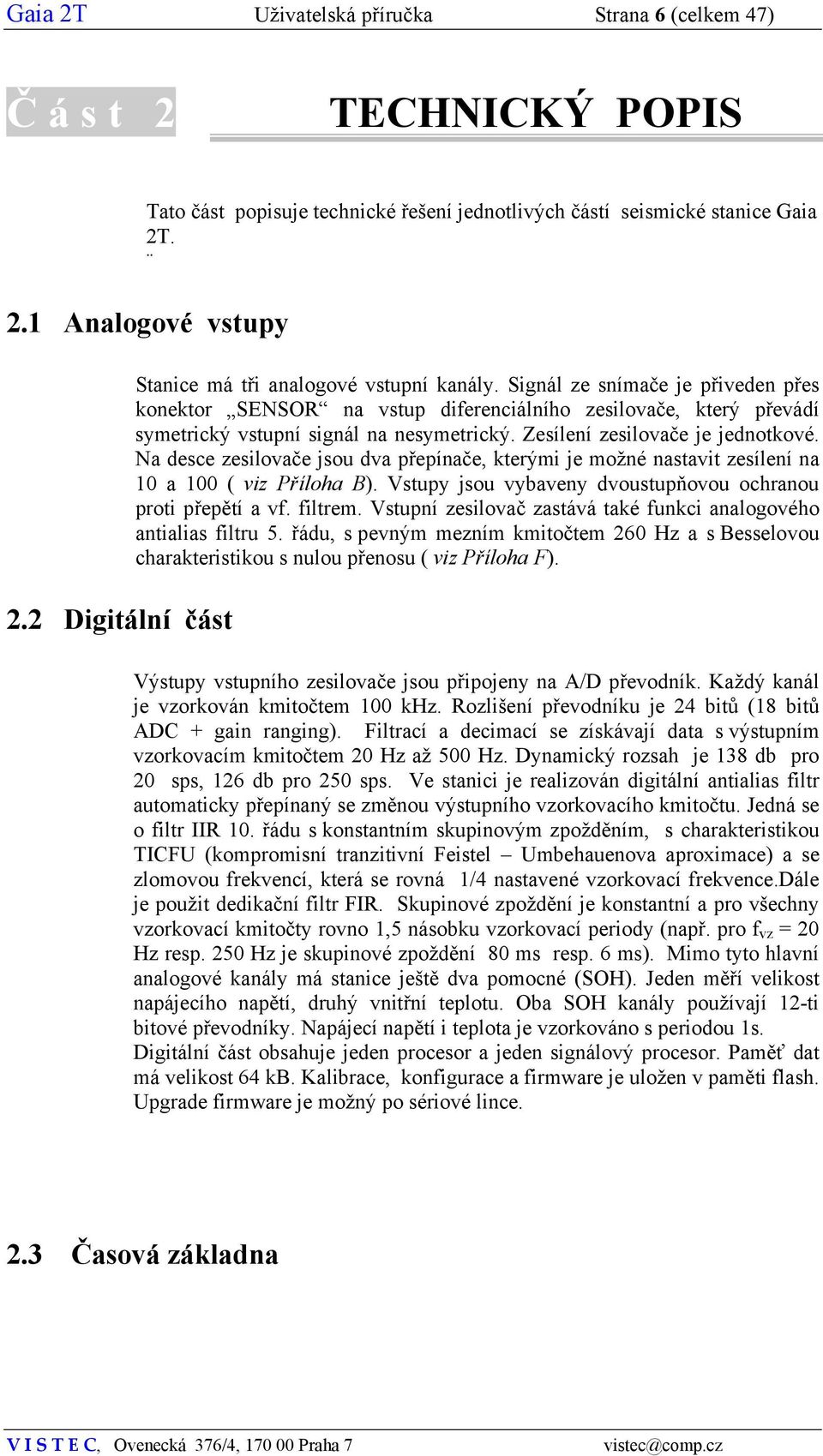 Signál ze snímače je přiveden přes konektor SENSOR na vstup diferenciálního zesilovače, který převádí symetrický vstupní signál na nesymetrický. Zesílení zesilovače je jednotkové.