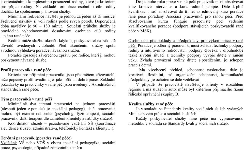 Součástí průběhu služby je pravidelné vyhodnocování dosahování osobních cílů rodiny a plánu rané péče. Rodina může službu ukončit kdykoli, poskytovatel na základě důvodů uvedených v dohodě.