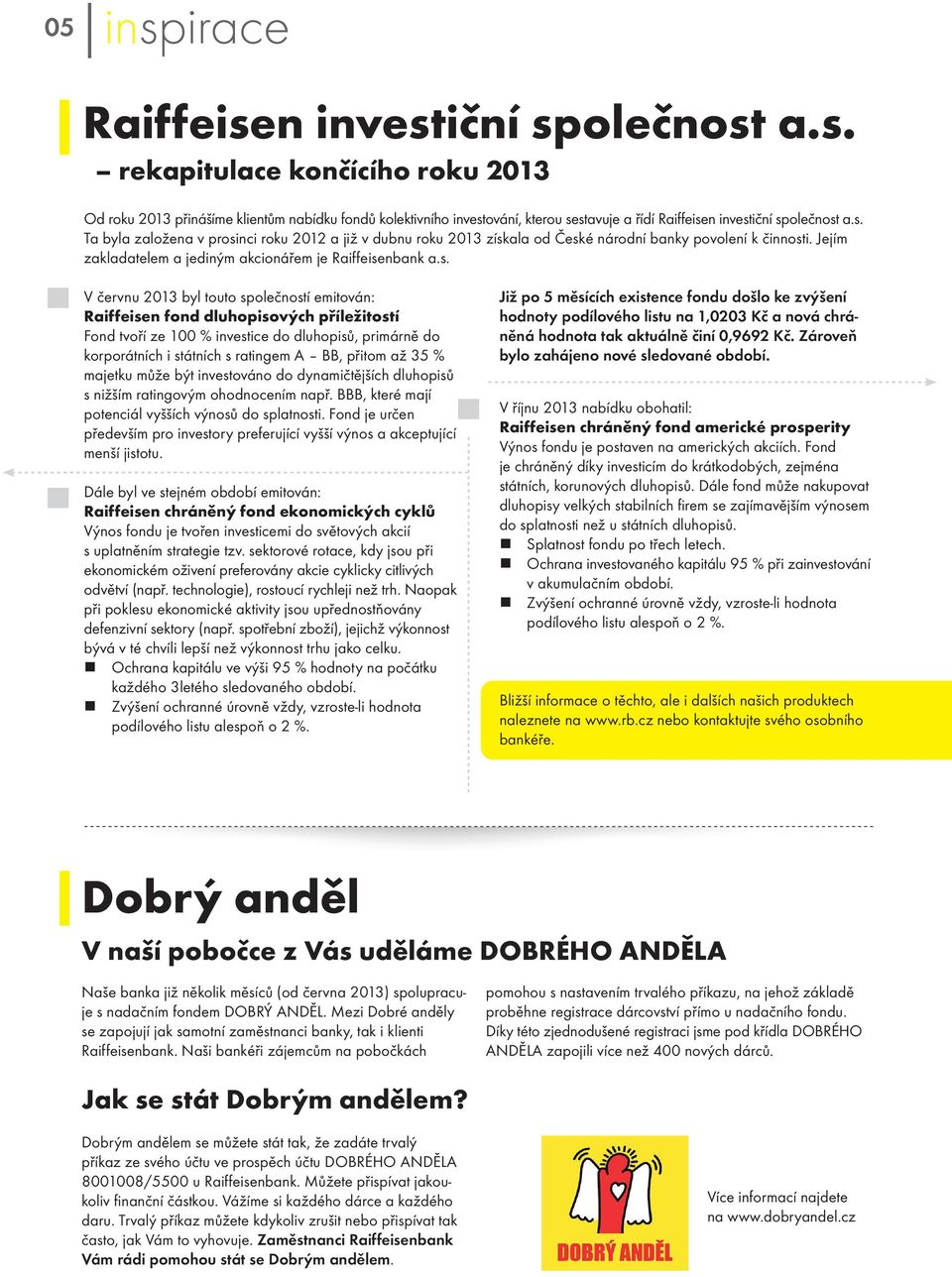 touto společností emitován: Raiffeisen fond dluhopisových příležitostí Fond tvoří ze 100 % investice do dluhopisů, primárně do korporátních i státních s ratingem A BB, přitom až 35 % majetku může být