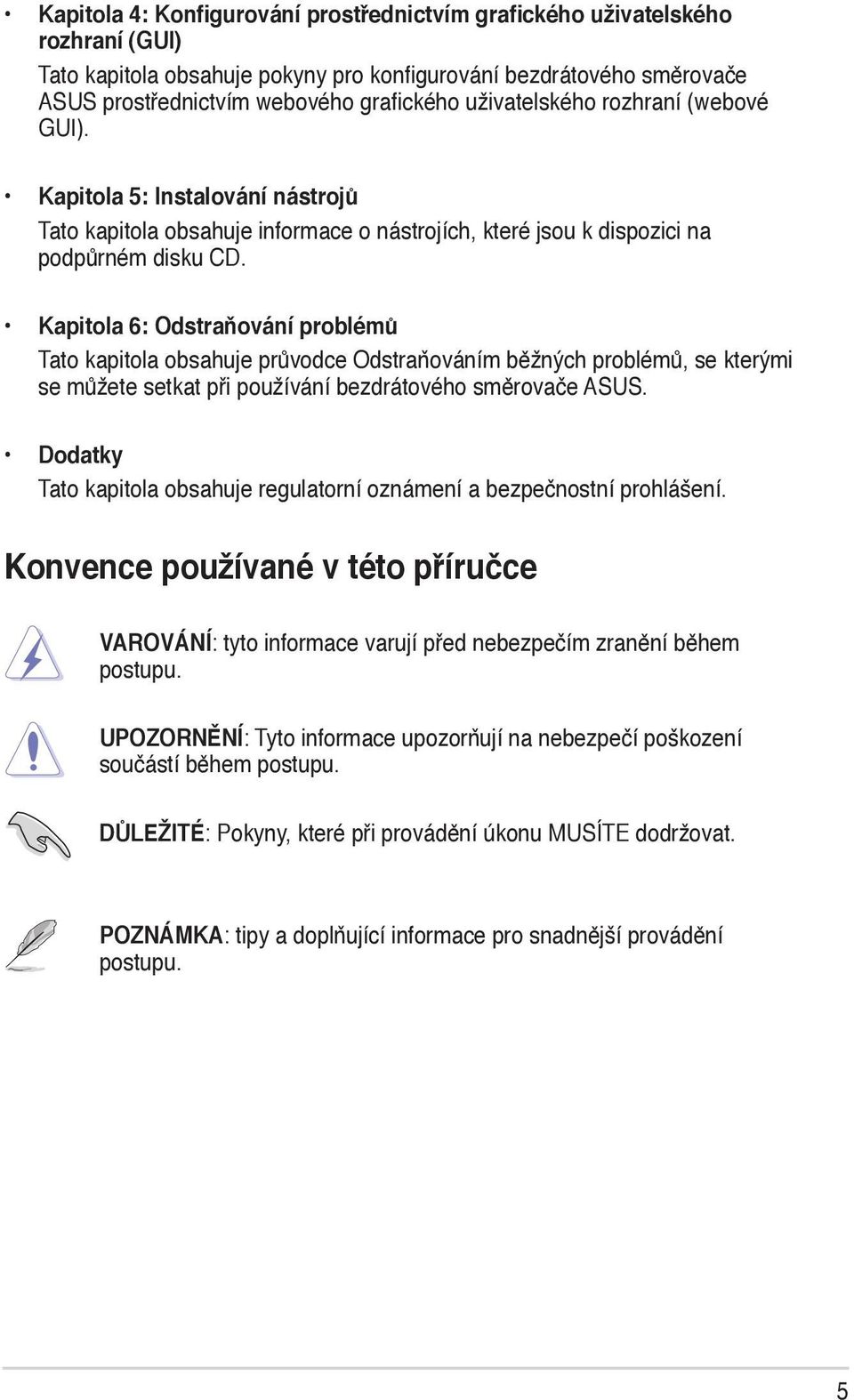 Kapitola 6: Odstraňování problémů Tato kapitola obsahuje průvodce Odstraňováním běžných problémů, se kterými se můžete setkat při používání bezdrátového směrovače ASUS.