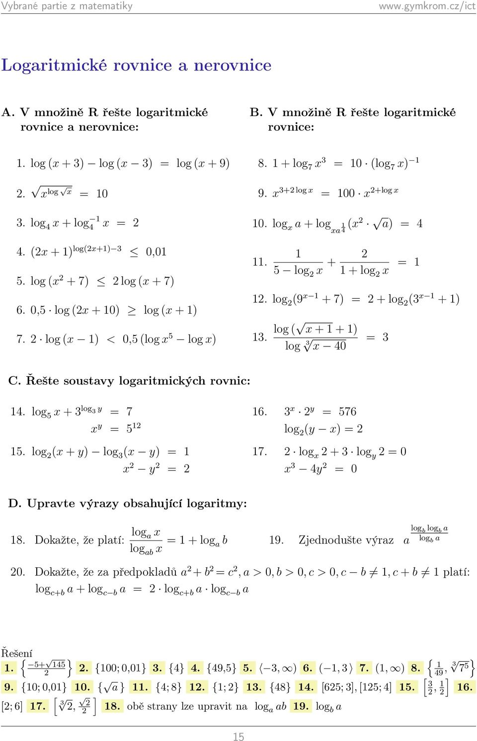 log (9 + 7) + log (3 + ) 3. log ( + + ) log 3 0 3 C. Řešte soustavy logaritmických rovnic:. log 5 + 3 log 3 y 7 y 5 5. log ( + y) log 3 ( y) y 6. 3 y 576 log (y ) 7. log + 3 log y 0 3 y 0 D.