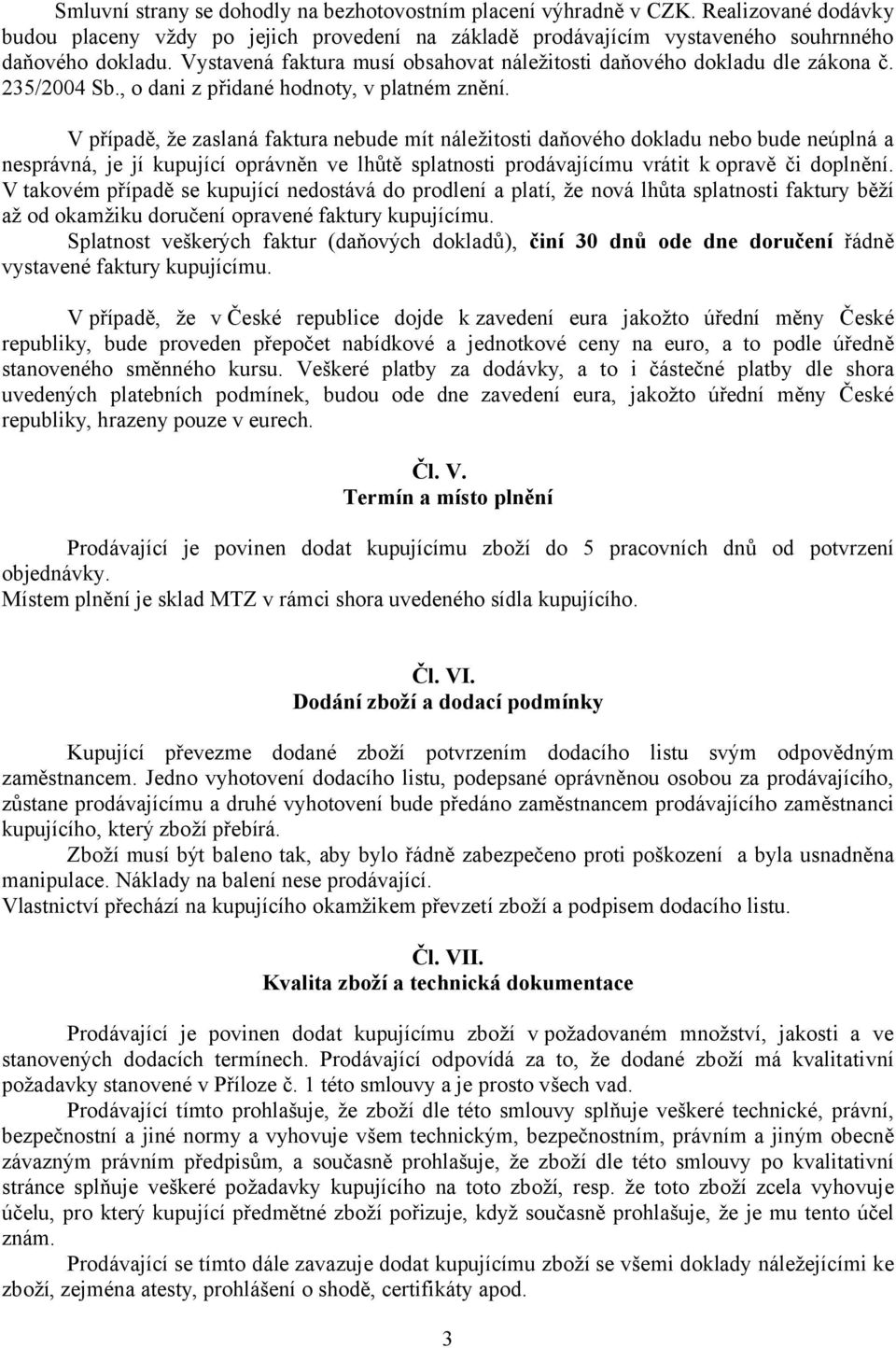 V případě, že zaslaná faktura nebude mít náležitosti daňového dokladu nebo bude neúplná a nesprávná, je jí kupující oprávněn ve lhůtě splatnosti prodávajícímu vrátit kopravě či doplnění.