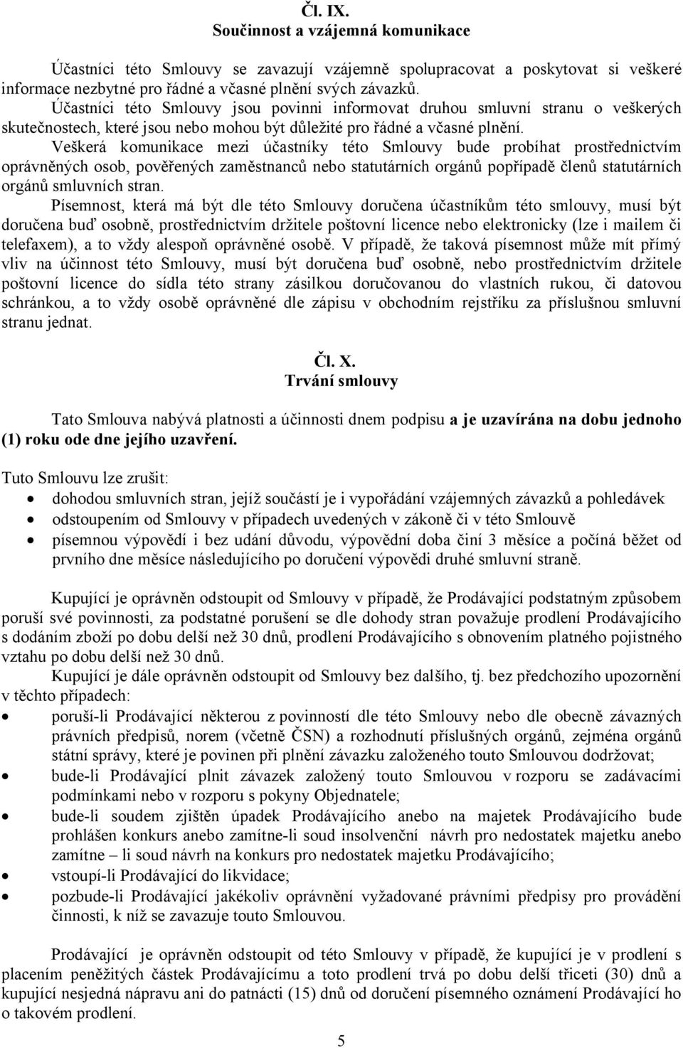 Veškerá komunikace mezi účastníky této Smlouvy bude probíhat prostřednictvím oprávněných osob, pověřených zaměstnanců nebo statutárních orgánů popřípadě členů statutárních orgánů smluvních stran.