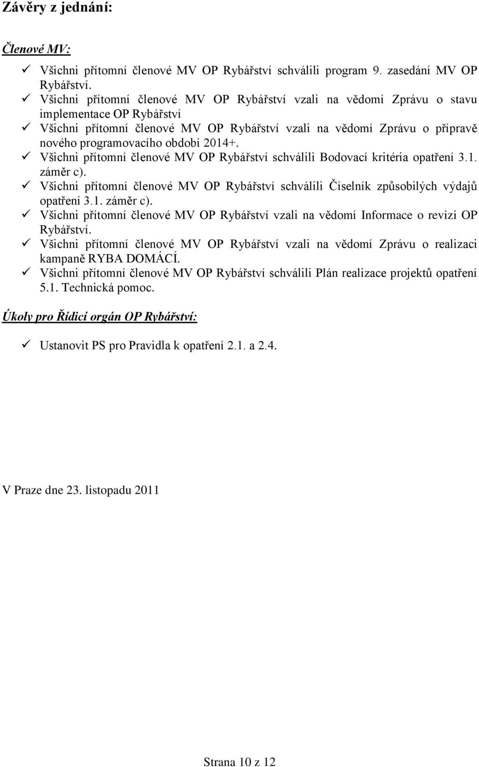 období 2014+. Všichni přítomní členové MV OP Rybářství schválili Bodovací kritéria opatření 3.1. záměr c). Všichni přítomní členové MV OP Rybářství schválili Číselník způsobilých výdajů opatření 3.1. záměr c). Všichni přítomní členové MV OP Rybářství vzali na vědomí Informace o revizi OP Rybářství.