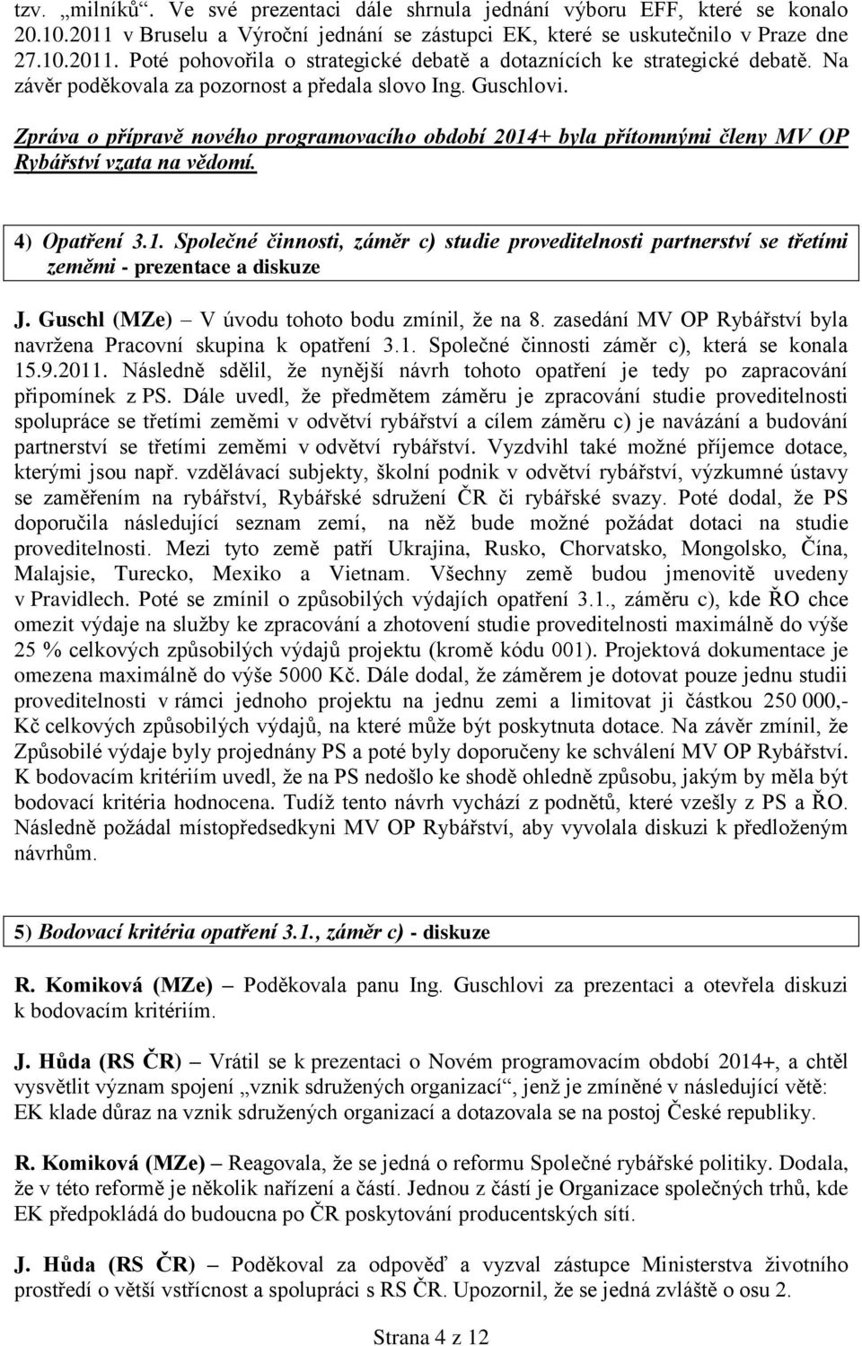 + byla přítomnými členy MV OP Rybářství vzata na vědomí. 4) Opatření 3.1. Společné činnosti, záměr c) studie proveditelnosti partnerství se třetími zeměmi - prezentace a diskuze J.