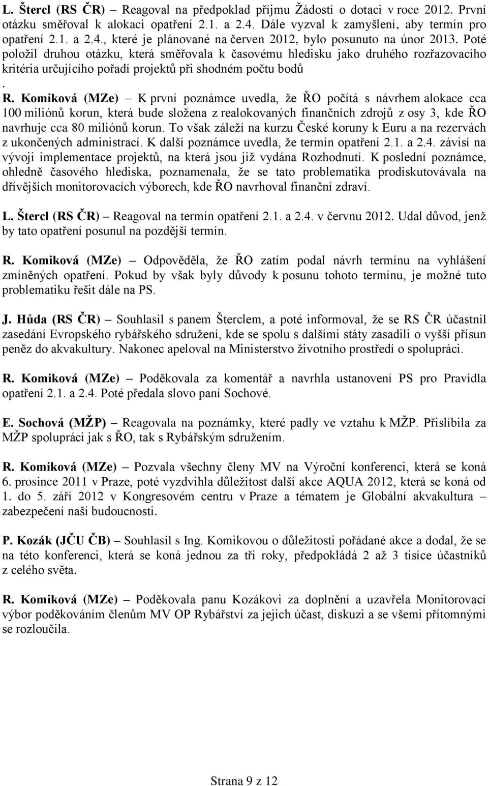 Komiková (MZe) K první poznámce uvedla, ţe ŘO počítá s návrhem alokace cca 100 miliónů korun, která bude sloţena z realokovaných finančních zdrojů z osy 3, kde ŘO navrhuje cca 80 miliónů korun.
