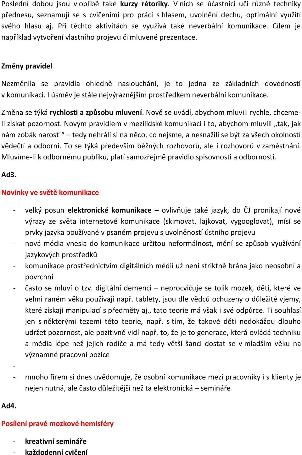 Změny pravidel Nezměnila se pravidla ohledně naslouchání, je to jedna ze základních dovedností v komunikaci. I úsměv je stále nejvýraznějším prostředkem neverbální komunikace.