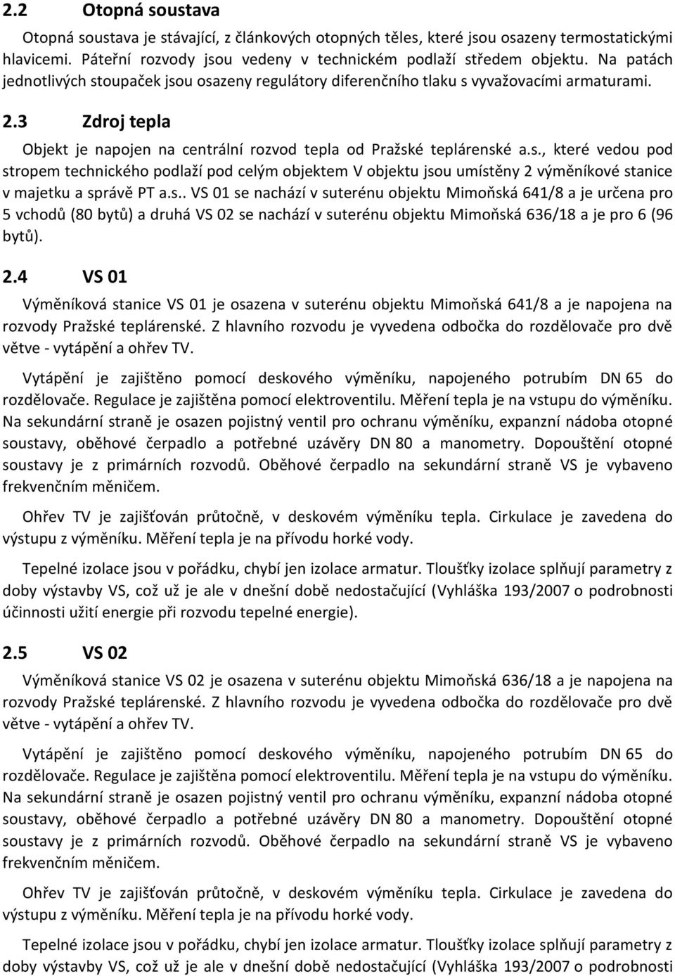 s.. VS 01 se nachází v suterénu objektu Mimoňská 641/8 a je určena pro 5 vchodů (80 bytů) a druhá VS 02 se nachází v suterénu objektu Mimoňská 636/18 a je pro 6 (96 bytů). 2.