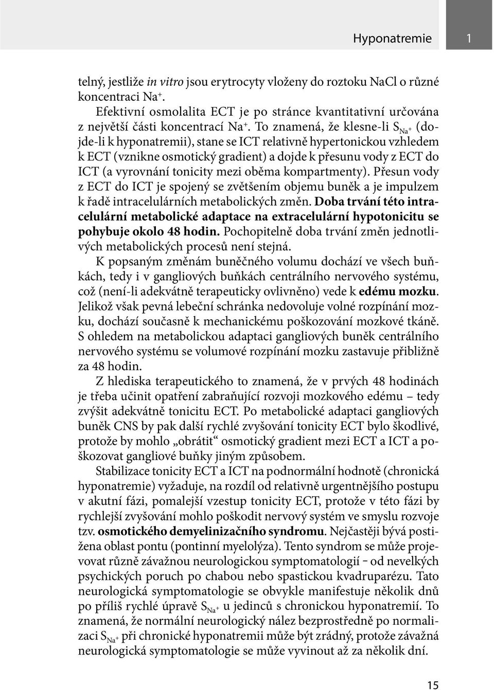 To znamená, že klesne-li S Na + (dojde li k hypo natremii), stane se ICT relativně hypertonickou vzhledem k ECT (vznikne osmotický gradient) a dojde k přesunu vody z ECT do ICT (a vyrovnání tonicity