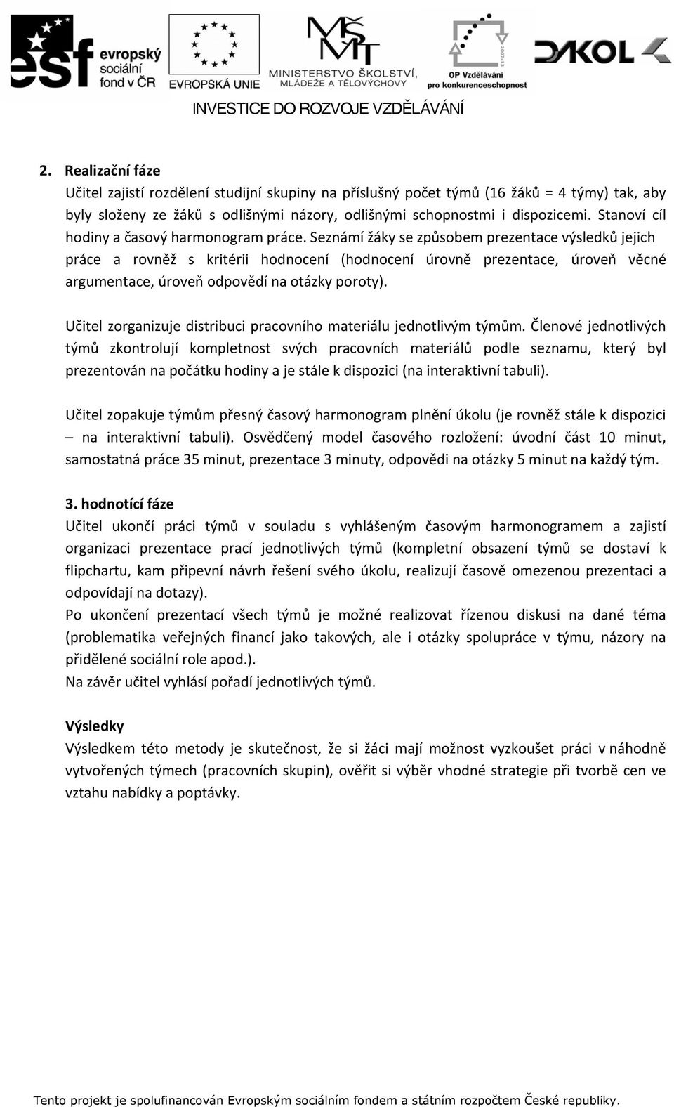 Seznámí žáky se způsobem prezentace výsledků jejich práce a rovněž s kritérii hodnocení (hodnocení úrovně prezentace, úroveň věcné argumentace, úroveň odpovědí na otázky poroty).