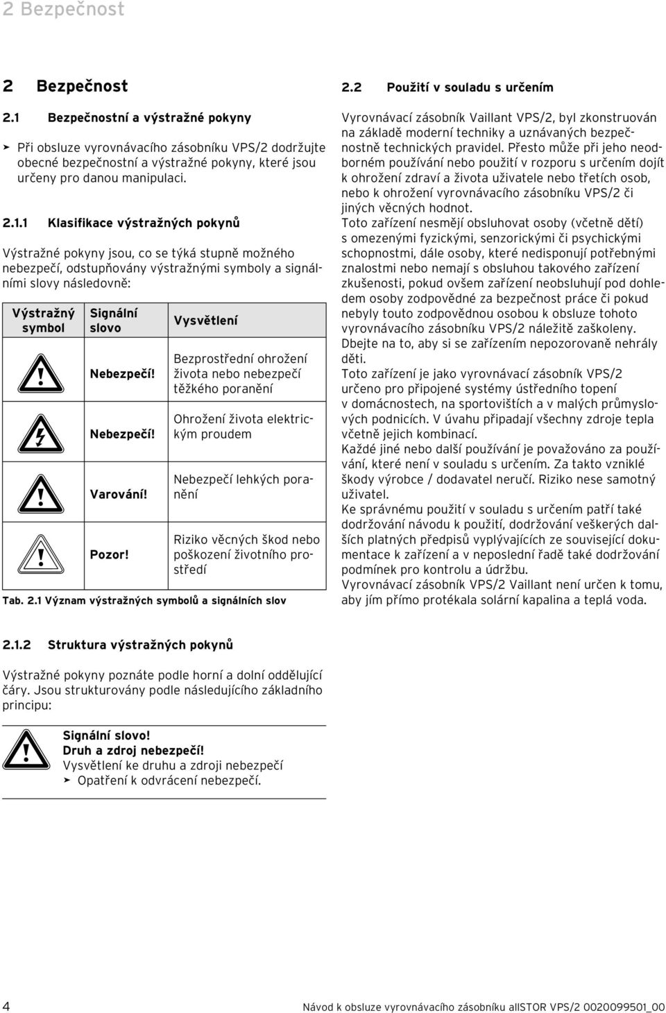 1 Klasifikace výstražných pokynů Výstražné pokyny jsou, co se týká stupně možného nebezpečí, odstupňovány výstražnými symboly a signálními slovy následovně: Výstražný symbol Signální slovo a