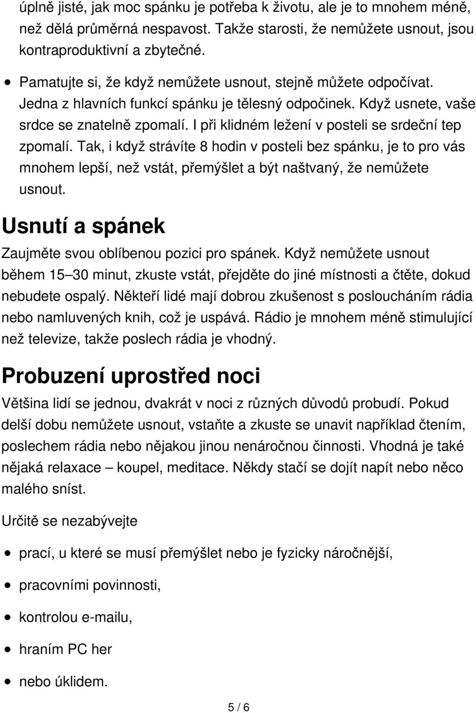 I při klidném ležení v posteli se srdeční tep zpomalí. Tak, i když strávíte 8 hodin v posteli bez spánku, je to pro vás mnohem lepší, než vstát, přemýšlet a být naštvaný, že nemůžete usnout.