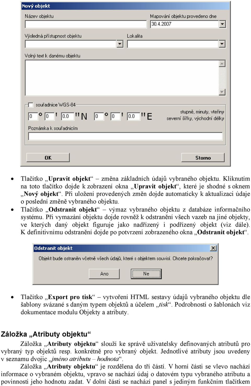 Při vymazání objektu dojde rovněž k odstranění všech vazeb na jiné objekty, ve kterých daný objekt figuruje jako nadřízený i podřízený objekt (viz dále).