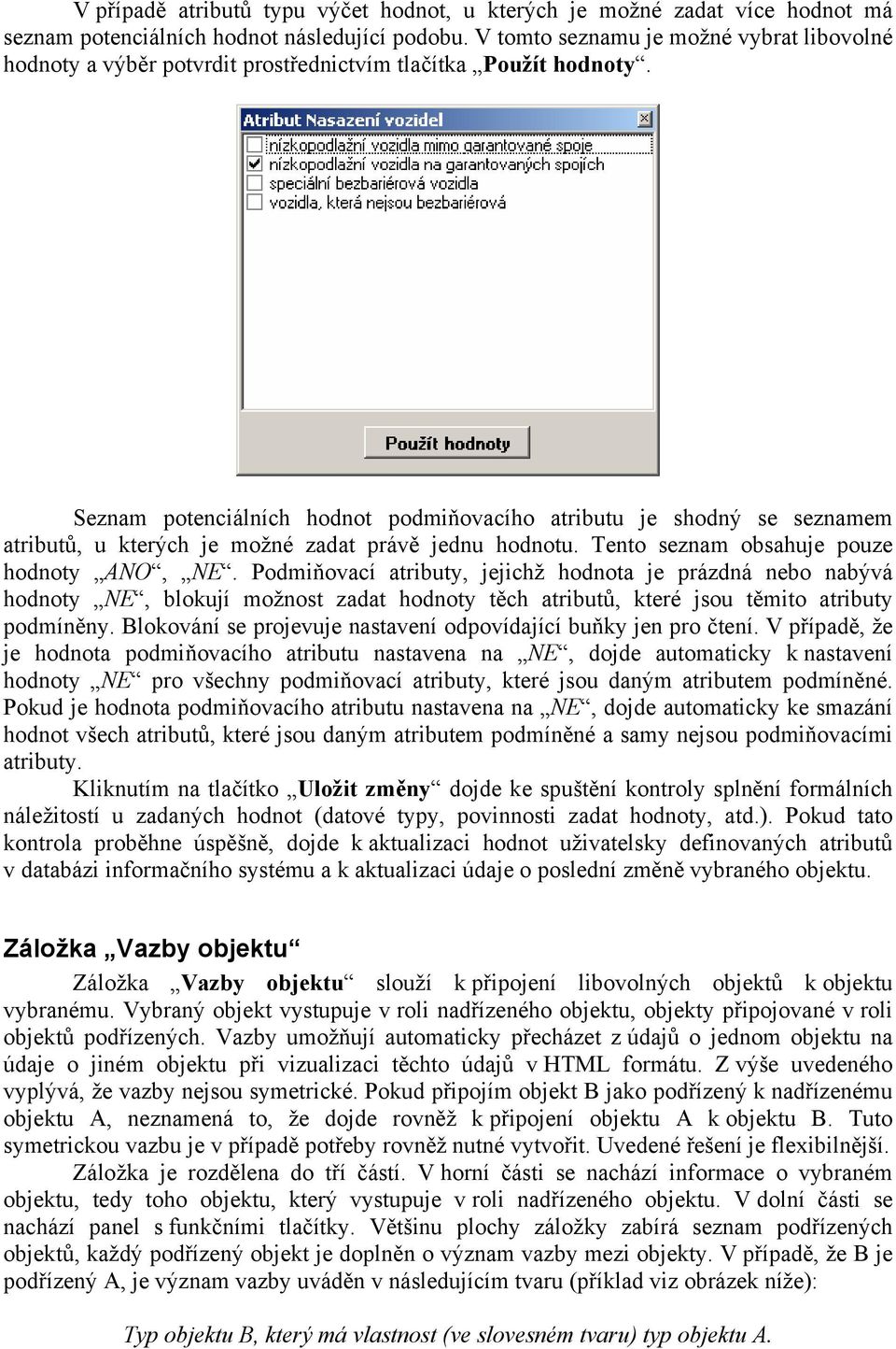 Seznam potenciálních hodnot podmiňovacího atributu je shodný se seznamem atributů, u kterých je možné zadat právě jednu hodnotu. Tento seznam obsahuje pouze hodnoty ANO, NE.