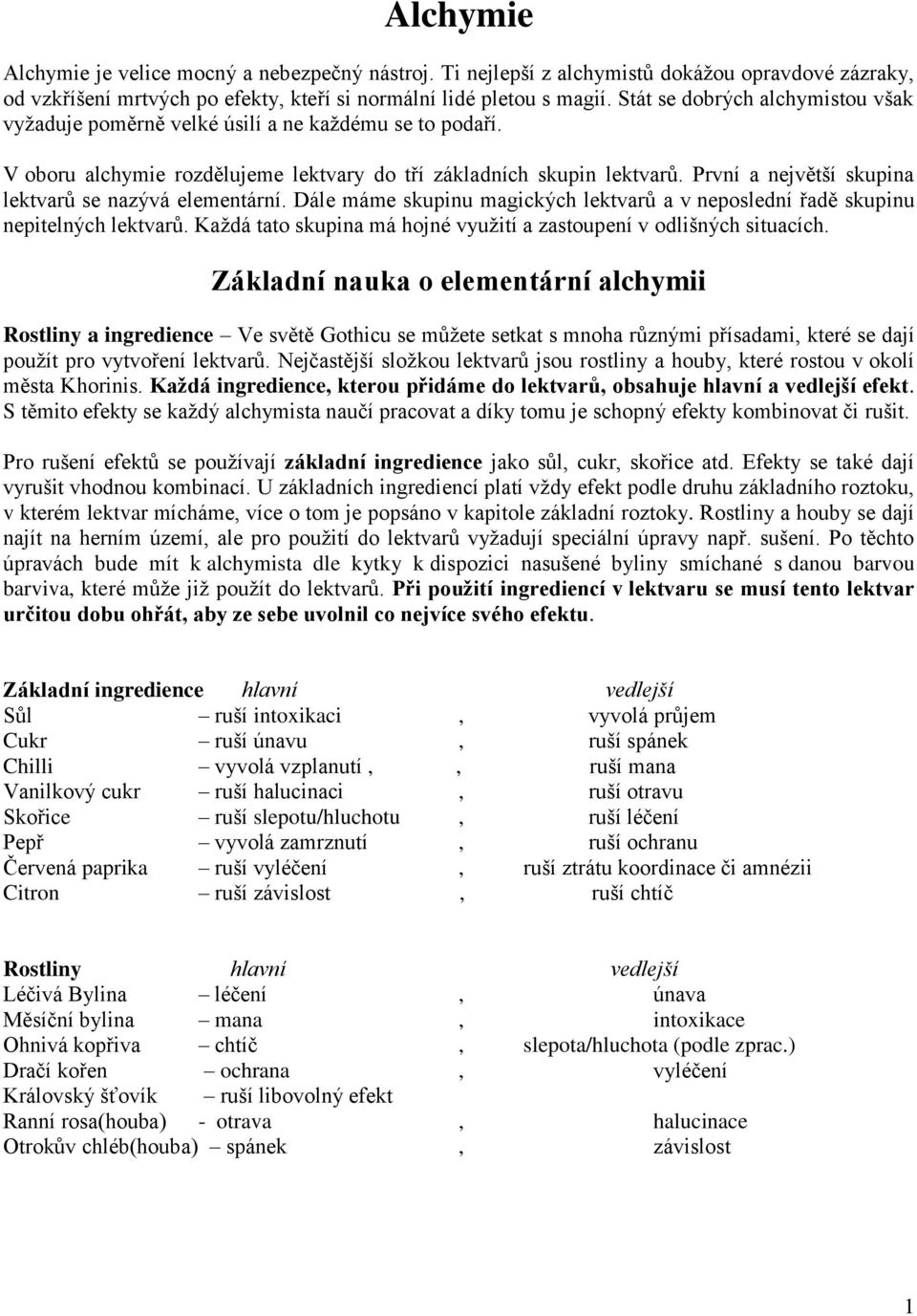 První a největší skupina lektvarů se nazývá elementární. Dále máme skupinu magických lektvarů a v neposlední řadě skupinu nepitelných lektvarů.